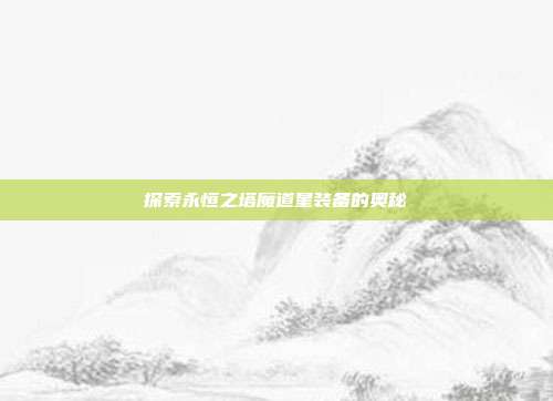 探索永恒之塔魔道星装备的奥秘