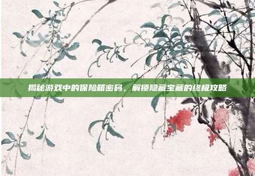 揭秘游戏中的保险箱密码,解锁隐藏宝藏的终极攻略