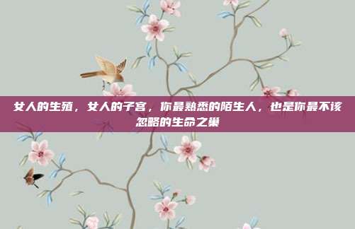女人的生殖，女人的子宫，你最熟悉的陌生人，也是你最不该忽略的生命之巢