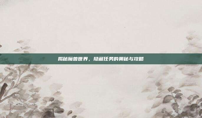 揭秘魔兽世界,隐藏任务的奥秘与攻略
