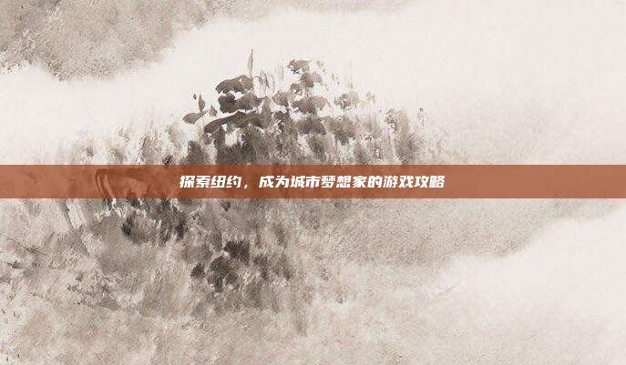 探索纽约,成为城市梦想家的游戏攻略