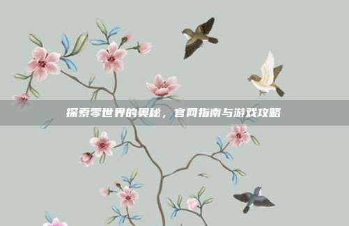 探索零世界的奥秘,官网指南与游戏攻略