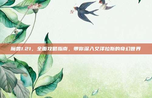 魔兽1.21,全面攻略指南,带你深入艾泽拉斯的奇幻世界