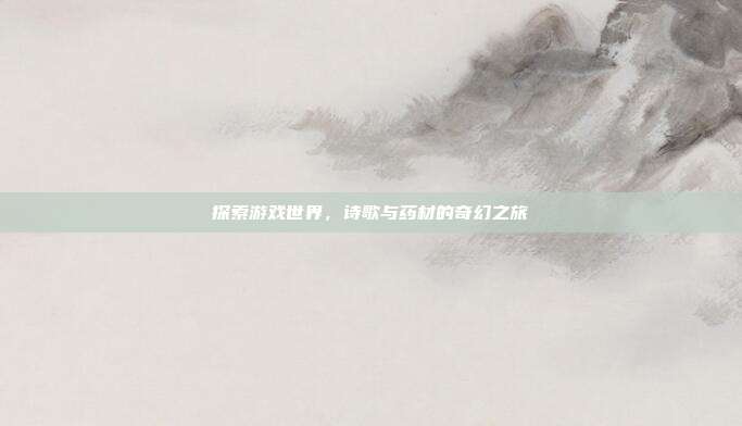 探索游戏世界,诗歌与药材的奇幻之旅