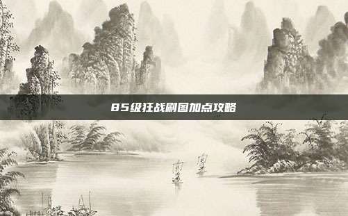 85级狂战刷图加点攻略