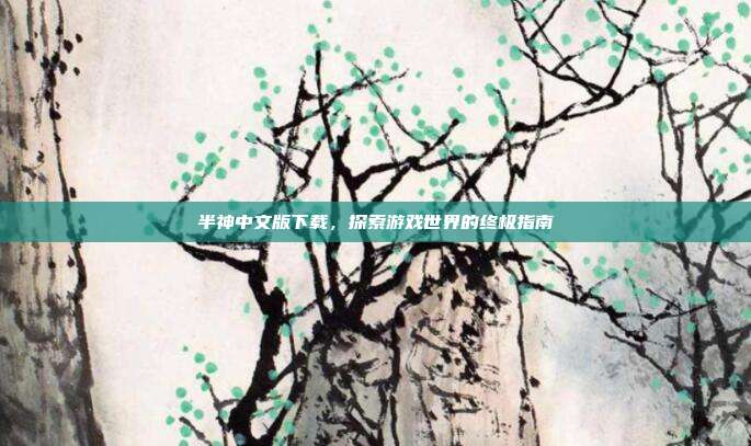 半神中文版下载,探索游戏世界的终极指南