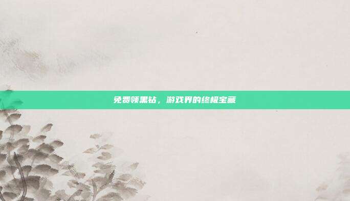 免费领黑钻,游戏界的终极宝藏