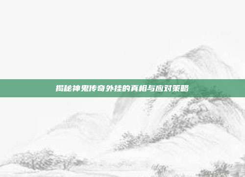揭秘神鬼传奇外挂的真相与应对策略