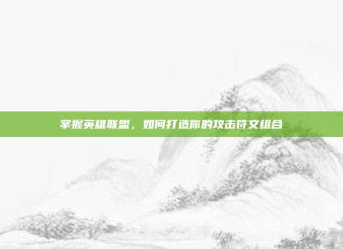掌握英雄联盟,如何打造你的攻击符文组合