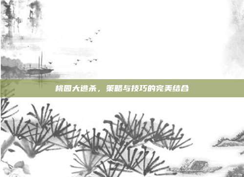 桃园大逃杀,策略与技巧的完美结合