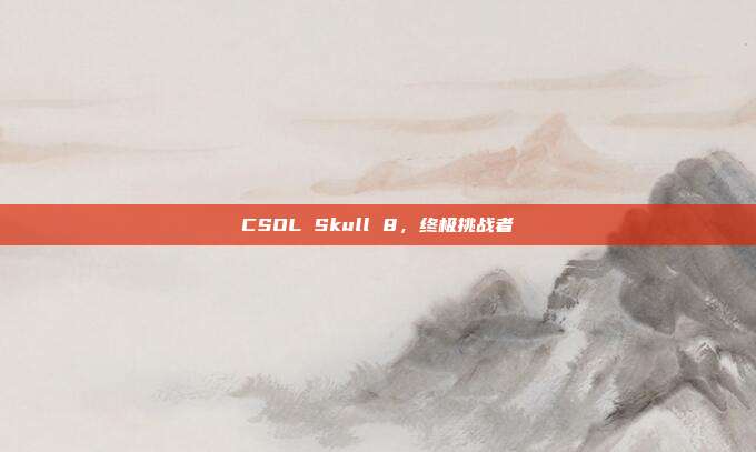 CSOL Skull 8,终极挑战者