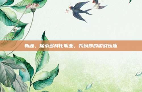 斩魂,探索多样化职业,找到你的游戏乐趣