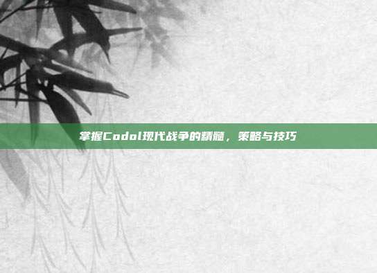 掌握Codol现代战争的精髓,策略与技巧