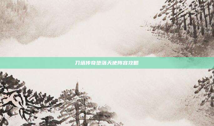 刀塔传奇堕落天使阵容攻略
