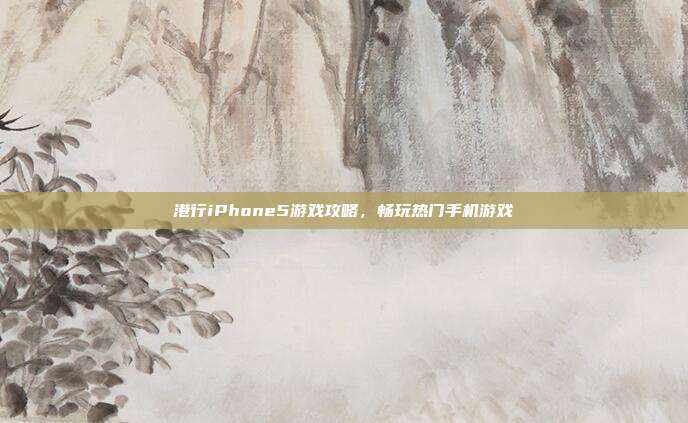 港行iPhone5游戏攻略,畅玩热门手机游戏