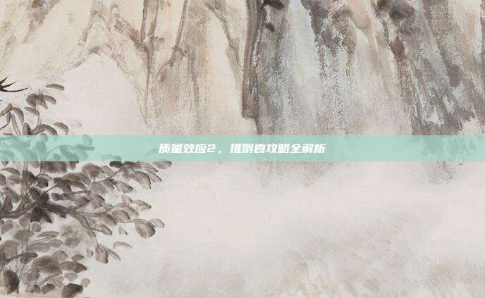 质量效应2,推倒霞攻略全解析