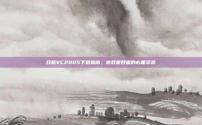 日版VC2005下载指南,游戏爱好者的必备资源