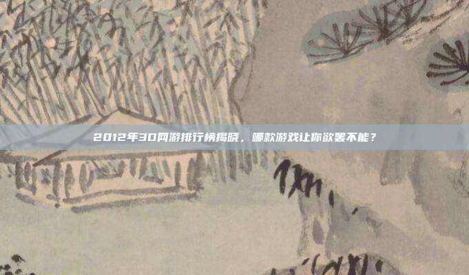 2012年3D网游排行榜揭晓,哪款游戏让你欲罢不能?