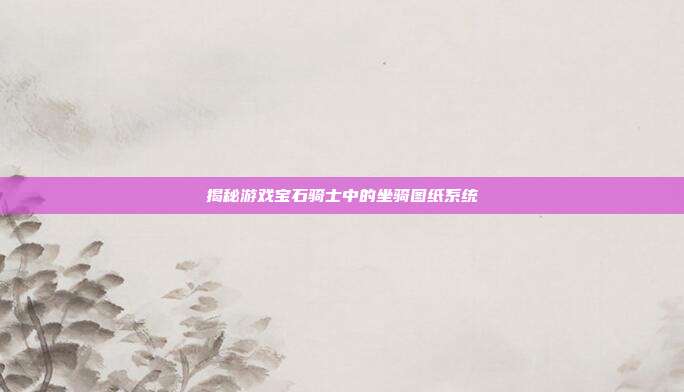 揭秘游戏宝石骑士中的坐骑图纸系统