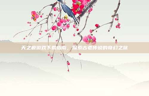 天之痕游戏下载指南,探索古老传说的奇幻之旅