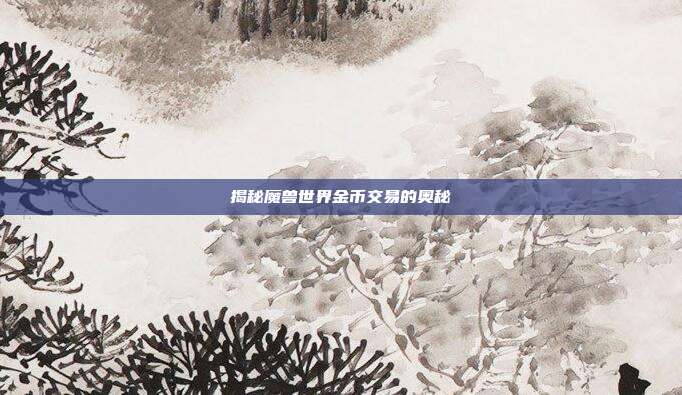 揭秘魔兽世界金币交易的奥秘