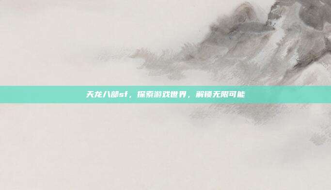 天龙八部sf,探索游戏世界,解锁无限可能