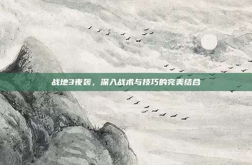 战地3夜袭,深入战术与技巧的完美结合