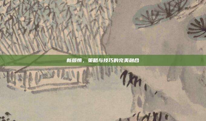 新版慎,策略与技巧的完美融合