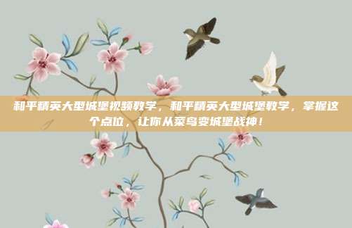 和平精英大型城堡视频教学，和平精英大型城堡教学，掌握这个点位，让你从菜鸟变城堡战神！