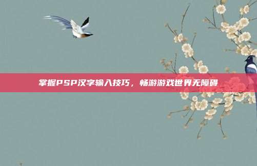 掌握PSP汉字输入技巧,畅游游戏世界无障碍