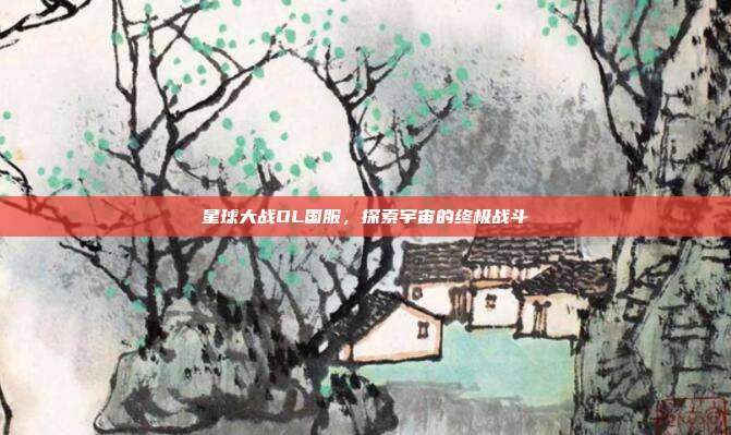 星球大战OL国服,探索宇宙的终极战斗
