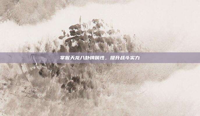 掌握天龙八卦牌属性,提升战斗实力
