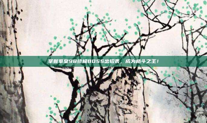 掌握拳皇98终极BOSS出招表,成为格斗之王!