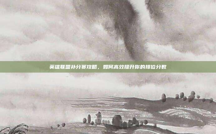英雄联盟补分赛攻略,如何高效提升你的排位分数