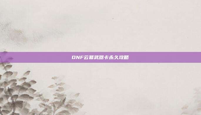 DNF云幂武器卡永久攻略