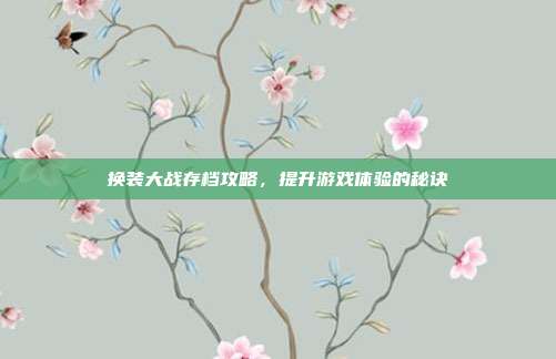 换装大战存档攻略,提升游戏体验的秘诀