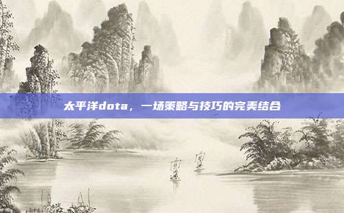 太平洋dota,一场策略与技巧的完美结合
