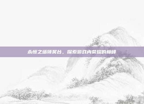 永恒之塔领奖台,探索游戏内荣耀的巅峰