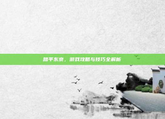 踏平东京,游戏攻略与技巧全解析