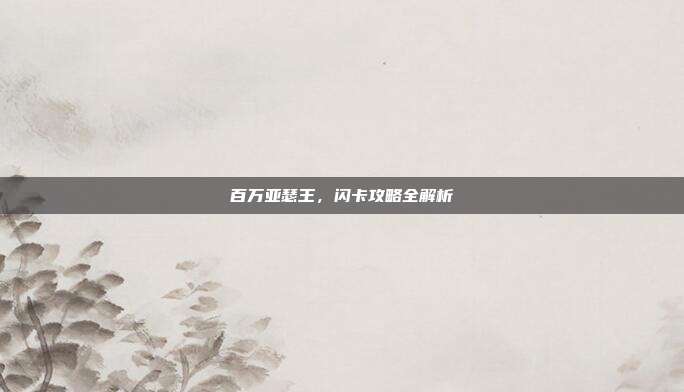 百万亚瑟王,闪卡攻略全解析