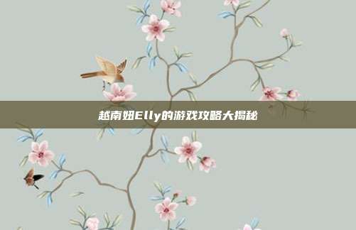 越南妞Elly的游戏攻略大揭秘