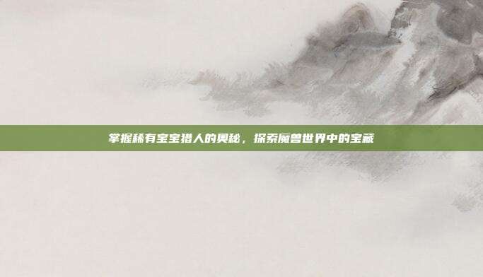 掌握稀有宝宝猎人的奥秘,探索魔兽世界中的宝藏