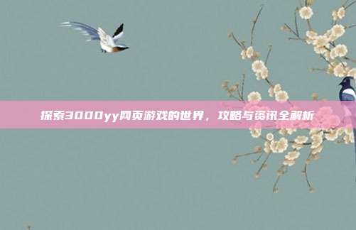 探索3000yy网页游戏的世界,攻略与资讯全解析