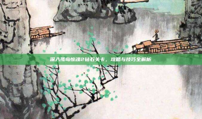 深入孤岛惊魂2钻石关卡,攻略与技巧全解析