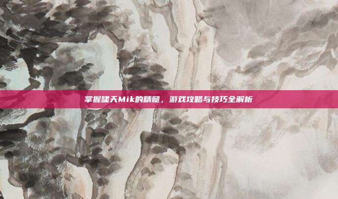 掌握啸天Mik的精髓,游戏攻略与技巧全解析