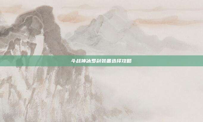 斗战神冰罗刹装备选择攻略