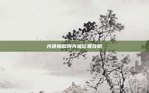 光遇螃蟹叫先祖位置攻略