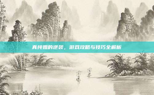 真纯姐的逆袭,游戏攻略与技巧全解析