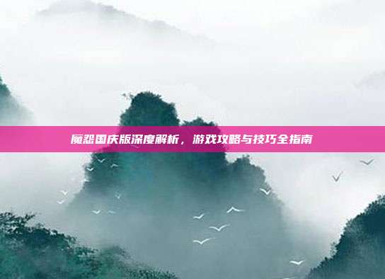 魔怨国庆版深度解析,游戏攻略与技巧全指南