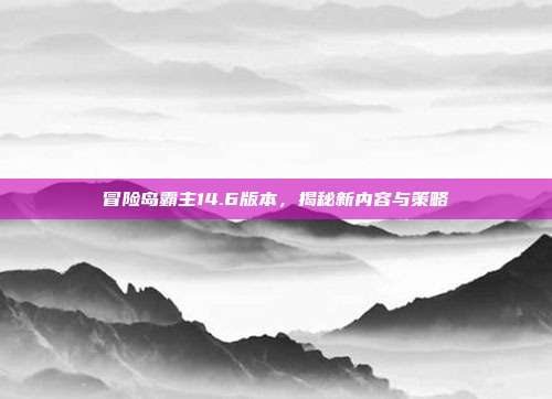 冒险岛霸主14.6版本,揭秘新内容与策略